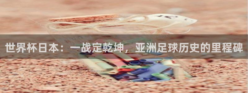 世界杯预选赛赛程时间表：世界杯日本：一战定乾坤，亚洲足球历史的里程碑